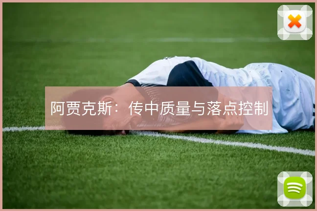 阿贾克斯:传中质量与落点控制