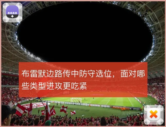 布雷默边路传中防守选位,面对哪些类型进攻更吃紧