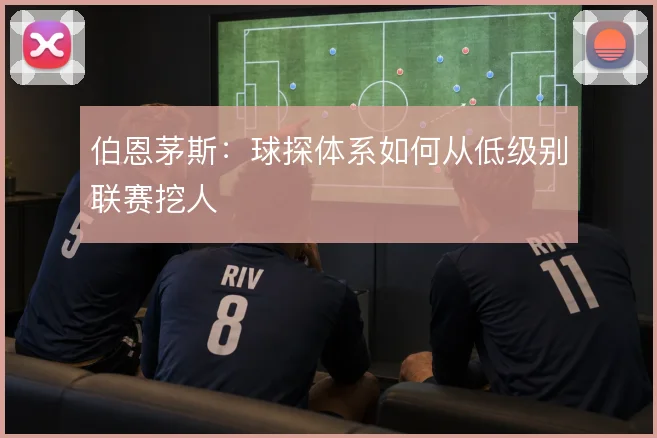 伯恩茅斯:球探体系如何从低级别联赛挖人