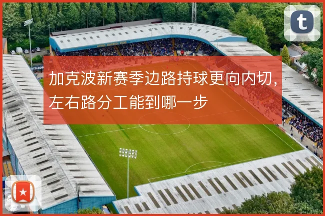 加克波新赛季边路持球更向内切,左右路分工能到哪一步