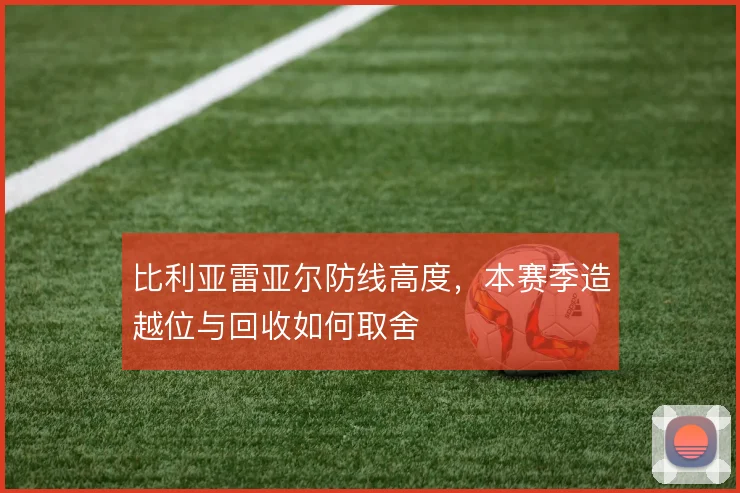 比利亚雷亚尔防线高度,本赛季造越位与回收如何取舍