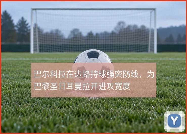 巴尔科拉在边路持球强突防线,为巴黎圣日耳曼拉开进攻宽度