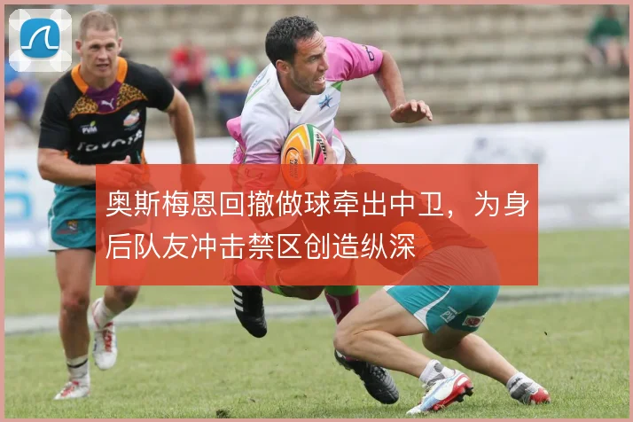 奥斯梅恩回撤做球牵出中卫，为身后队友冲击禁区创造纵深