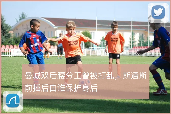 曼城双后腰分工曾被打乱，斯通斯前插后由谁保护身后