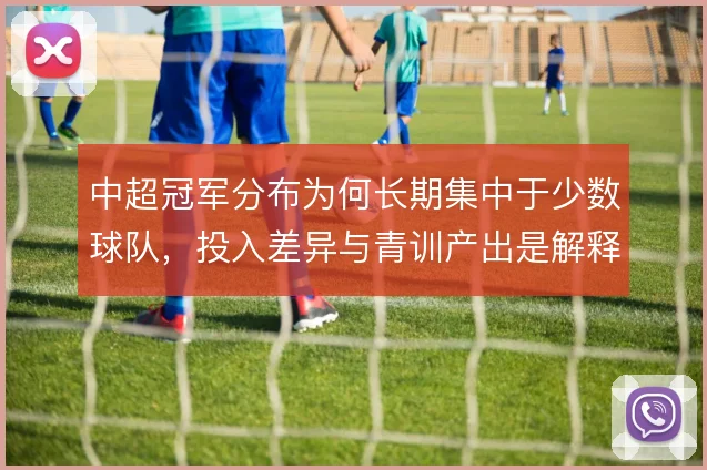 中超冠军分布为何长期集中于少数球队，投入差异与青训产出是解释方向