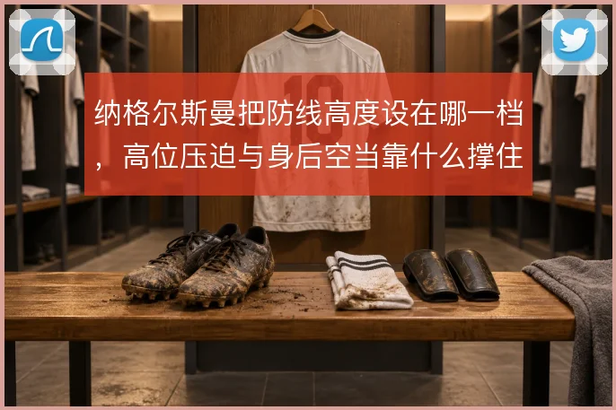 纳格尔斯曼把防线高度设在哪一档，高位压迫与身后空当靠什么撑住