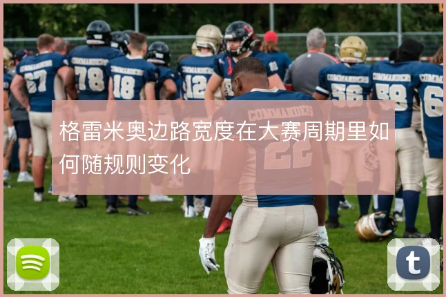 格雷米奥边路宽度在大赛周期里如何随规则变化