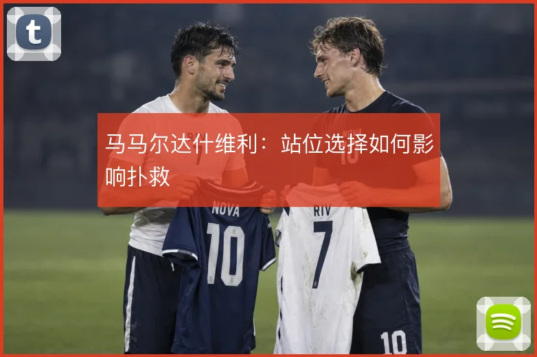 马马尔达什维利：站位选择如何影响扑救