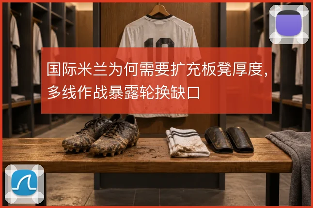 国际米兰为何需要扩充板凳厚度,多线作战暴露轮换缺口