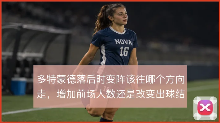 多特蒙德落后时变阵该往哪个方向走，增加前场人数还是改变出球结构