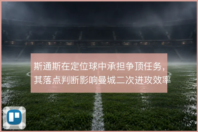 斯通斯在定位球中承担争顶任务,其落点判断影响曼城二次进攻效率