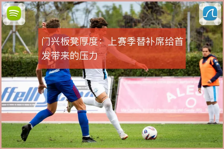 门兴板凳厚度:上赛季替补席给首发带来的压力