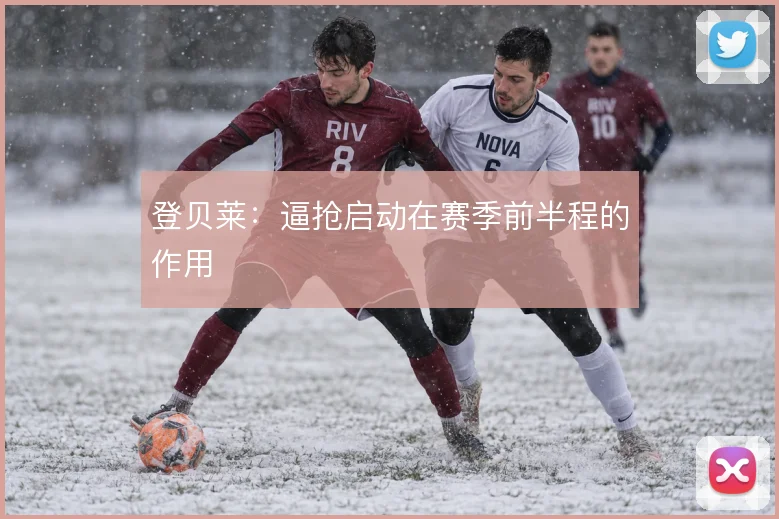 登贝莱：逼抢启动在赛季前半程的作用