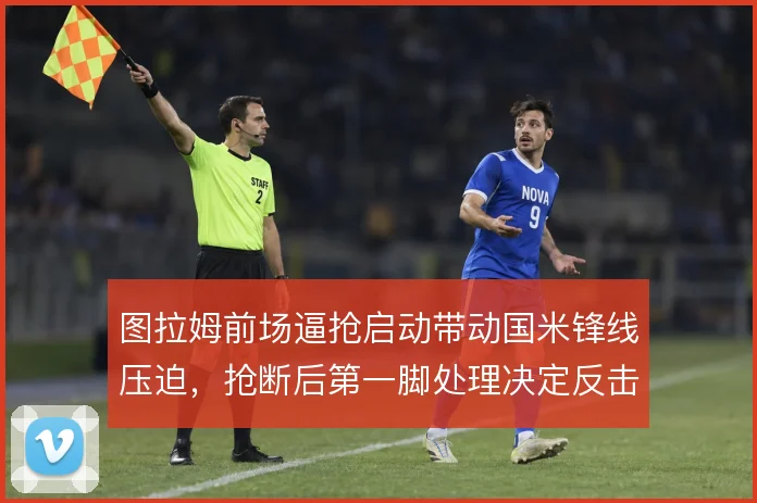 图拉姆前场逼抢启动带动国米锋线压迫,抢断后第一脚处理决定反击质量