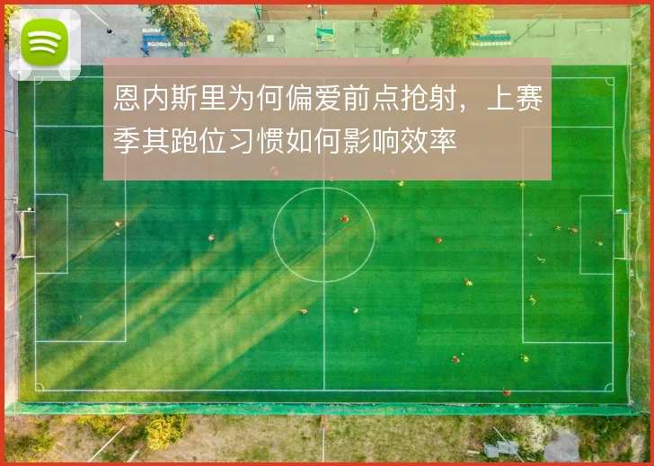 恩内斯里为何偏爱前点抢射，上赛季其跑位习惯如何影响效率