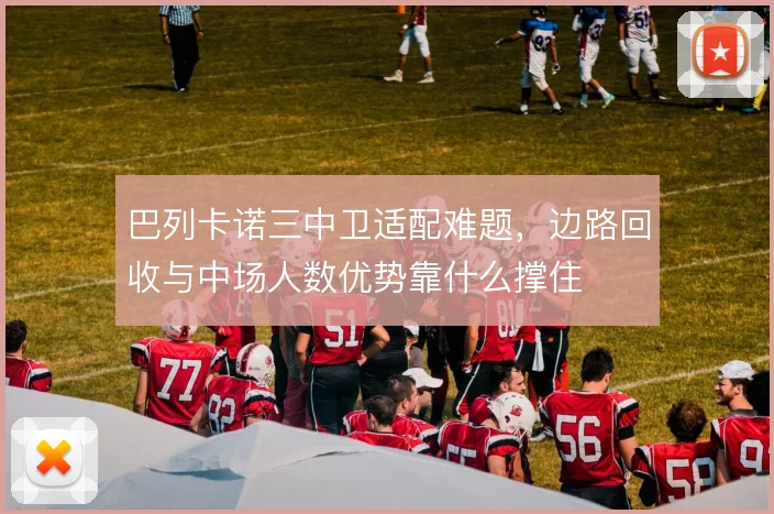 巴列卡诺三中卫适配难题，边路回收与中场人数优势靠什么撑住