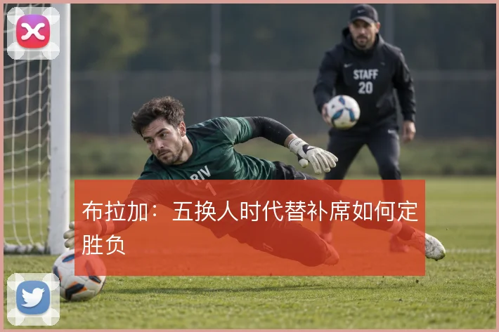 布拉加:五换人时代替补席如何定胜负