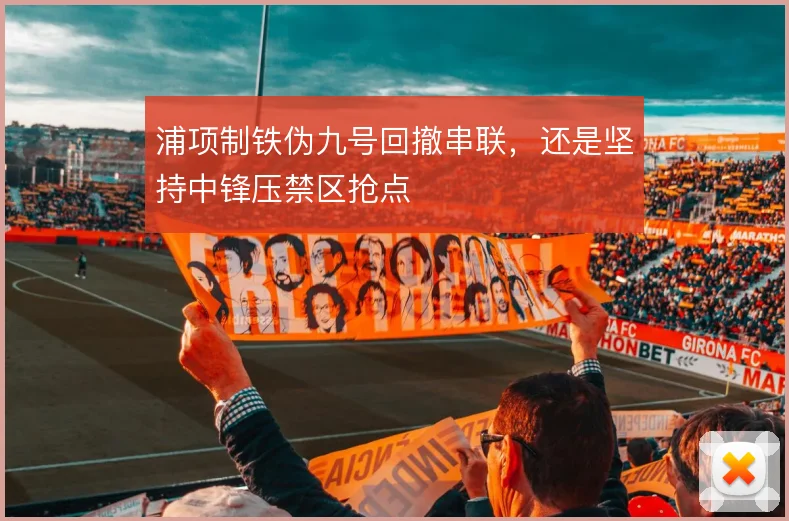 浦项制铁伪九号回撤串联，还是坚持中锋压禁区抢点