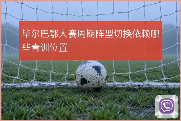 毕尔巴鄂大赛周期阵型切换依赖哪些青训位置