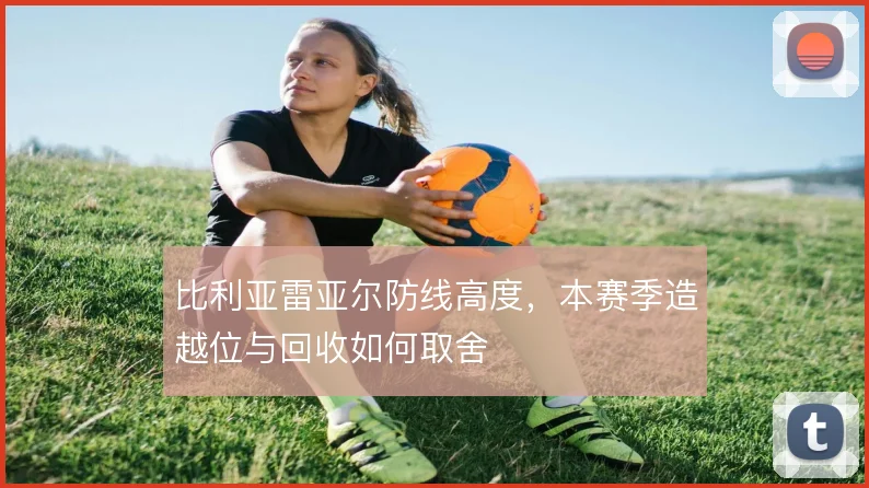 比利亚雷亚尔防线高度,本赛季造越位与回收如何取舍