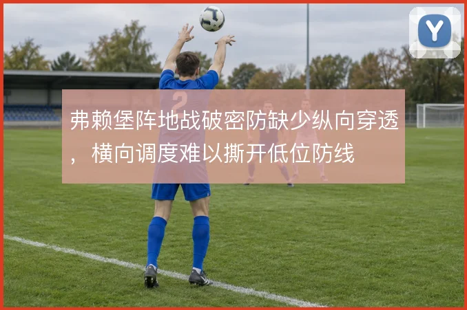弗赖堡阵地战破密防缺少纵向穿透,横向调度难以撕开低位防线