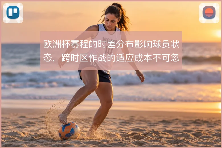 欧洲杯赛程的时差分布影响球员状态,跨时区作战的适应成本不可忽视