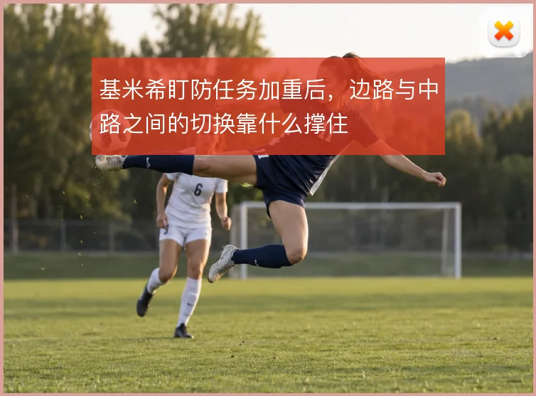 基米希盯防任务加重后，边路与中路之间的切换靠什么撑住