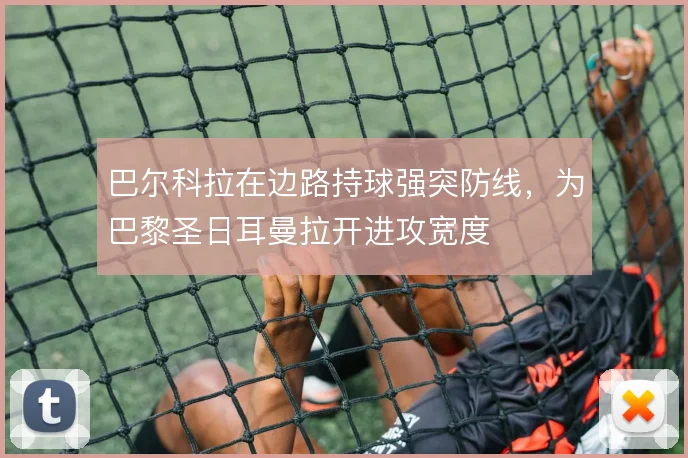 巴尔科拉在边路持球强突防线,为巴黎圣日耳曼拉开进攻宽度