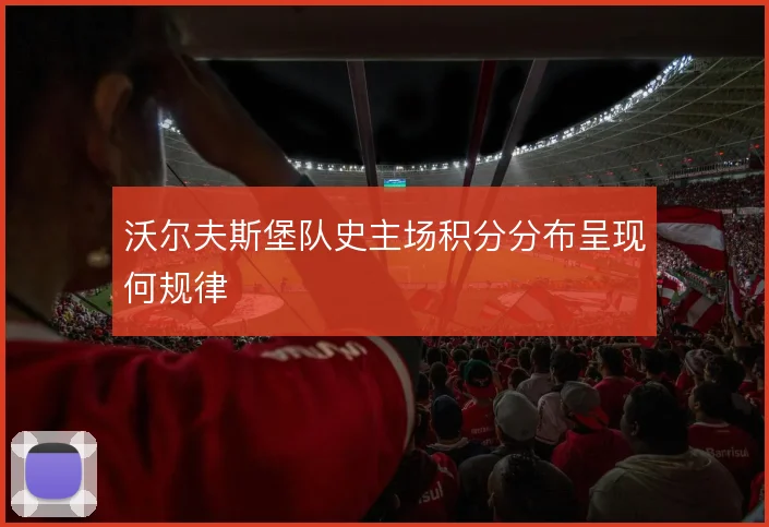 沃尔夫斯堡队史主场积分分布呈现何规律