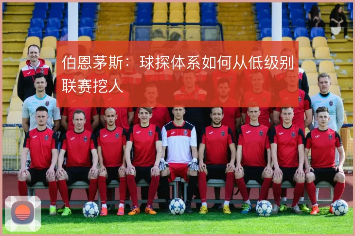 伯恩茅斯:球探体系如何从低级别联赛挖人