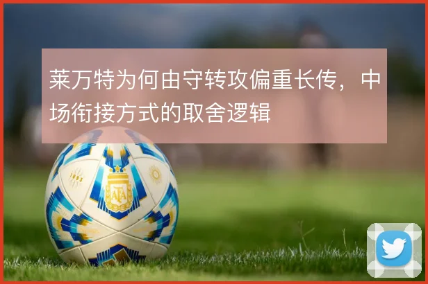 莱万特为何由守转攻偏重长传，中场衔接方式的取舍逻辑