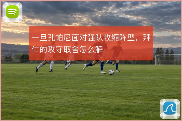 一旦孔帕尼面对强队收缩阵型，拜仁的攻守取舍怎么解