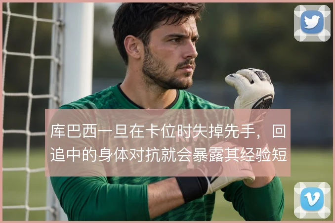 库巴西一旦在卡位时失掉先手,回追中的身体对抗就会暴露其经验短板