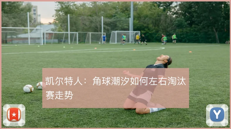 凯尔特人:角球潮汐如何左右淘汰赛走势
