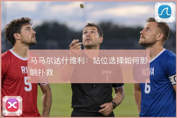 马马尔达什维利：站位选择如何影响扑救