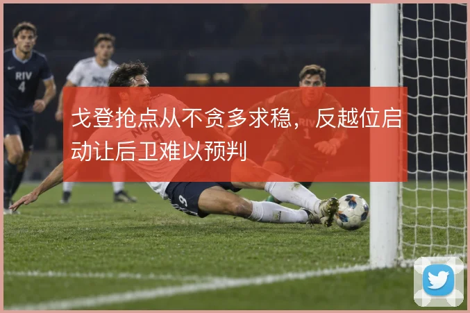 戈登抢点从不贪多求稳,反越位启动让后卫难以预判