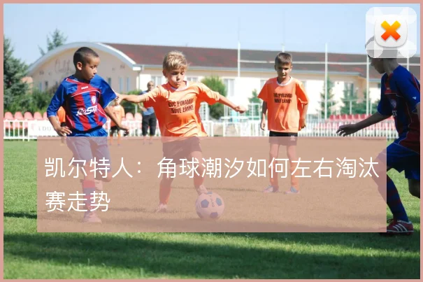 凯尔特人:角球潮汐如何左右淘汰赛走势