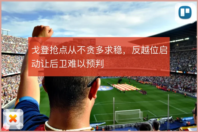 戈登抢点从不贪多求稳,反越位启动让后卫难以预判